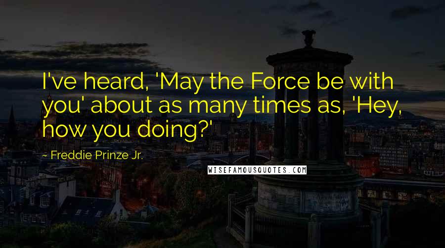 Freddie Prinze Jr. Quotes: I've heard, 'May the Force be with you' about as many times as, 'Hey, how you doing?'