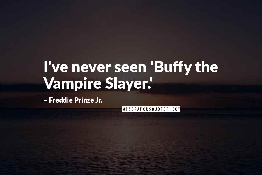 Freddie Prinze Jr. Quotes: I've never seen 'Buffy the Vampire Slayer.'