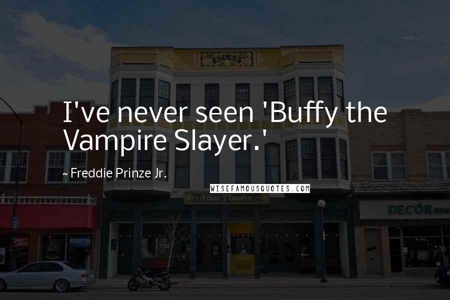 Freddie Prinze Jr. Quotes: I've never seen 'Buffy the Vampire Slayer.'