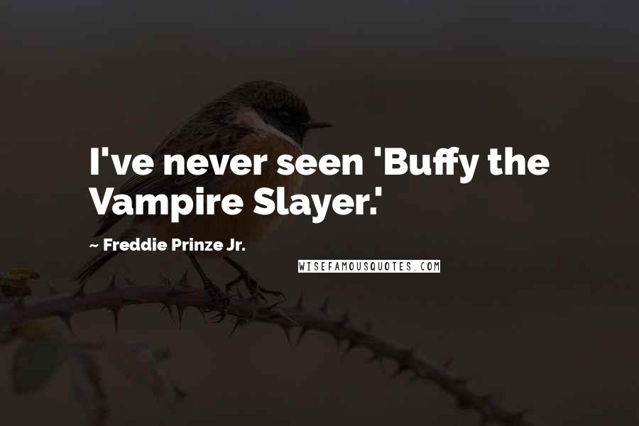 Freddie Prinze Jr. Quotes: I've never seen 'Buffy the Vampire Slayer.'