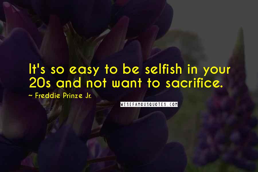 Freddie Prinze Jr. Quotes: It's so easy to be selfish in your 20s and not want to sacrifice.