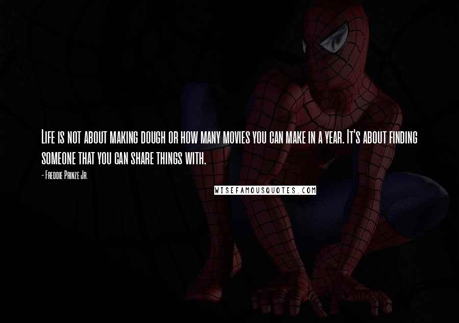 Freddie Prinze Jr. Quotes: Life is not about making dough or how many movies you can make in a year. It's about finding someone that you can share things with.