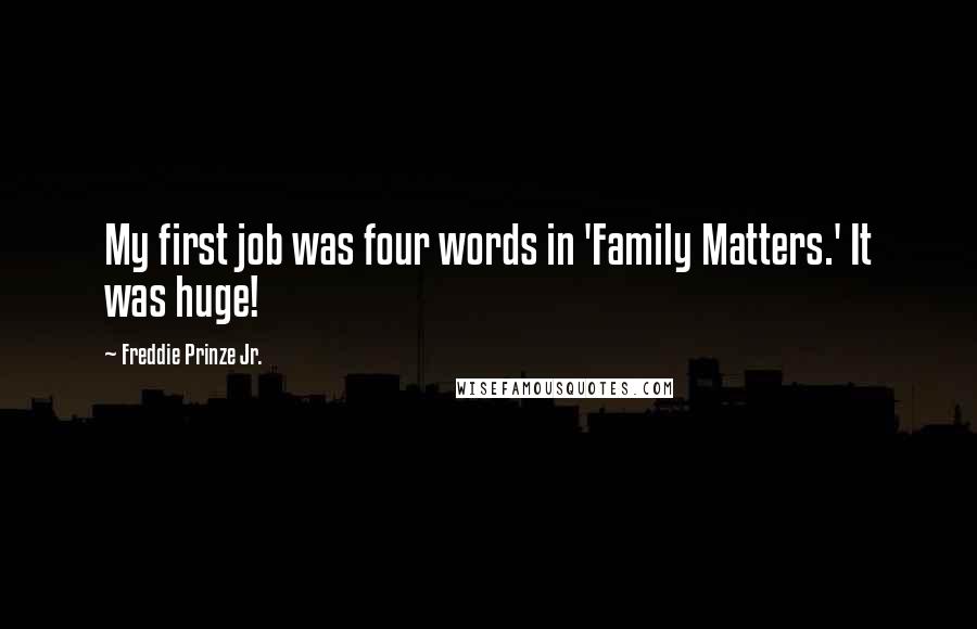 Freddie Prinze Jr. Quotes: My first job was four words in 'Family Matters.' It was huge!