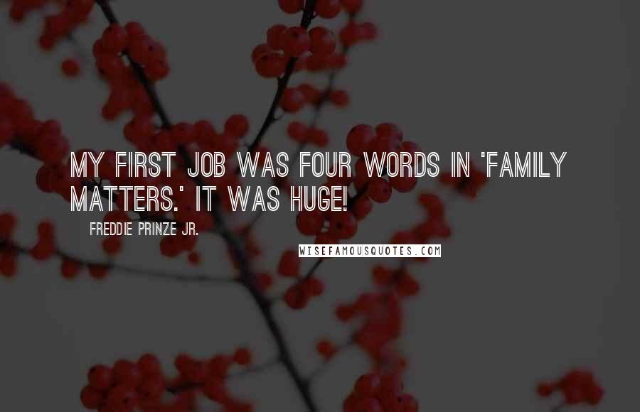 Freddie Prinze Jr. Quotes: My first job was four words in 'Family Matters.' It was huge!