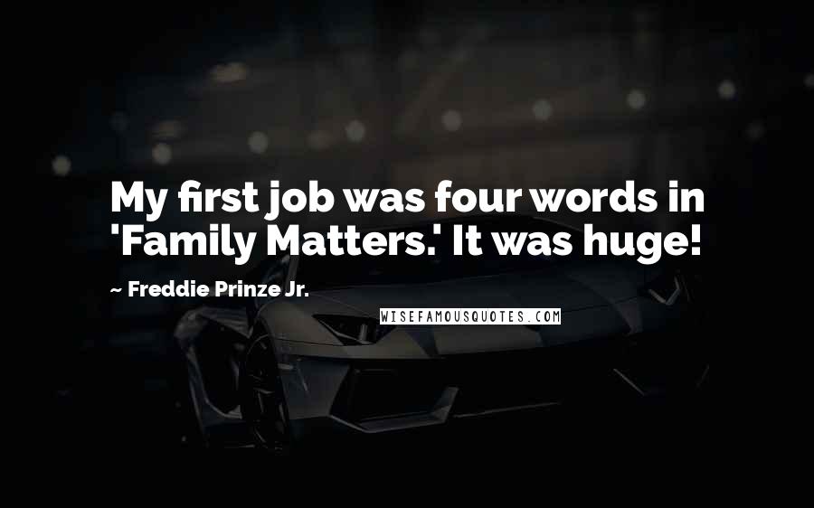 Freddie Prinze Jr. Quotes: My first job was four words in 'Family Matters.' It was huge!