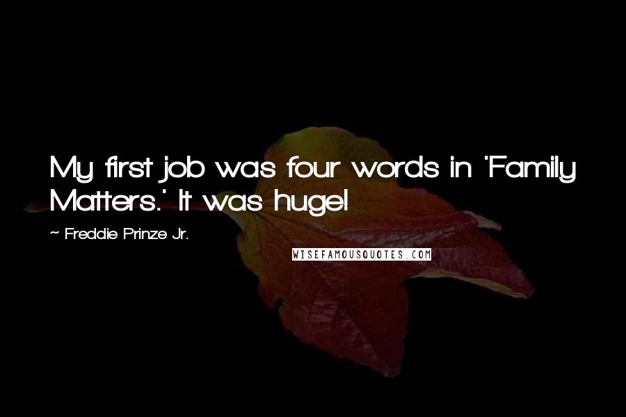 Freddie Prinze Jr. Quotes: My first job was four words in 'Family Matters.' It was huge!