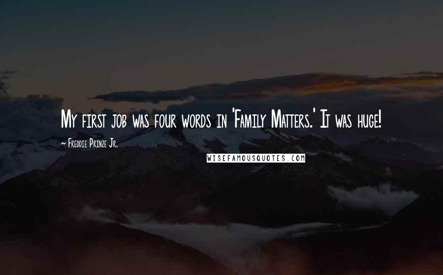 Freddie Prinze Jr. Quotes: My first job was four words in 'Family Matters.' It was huge!