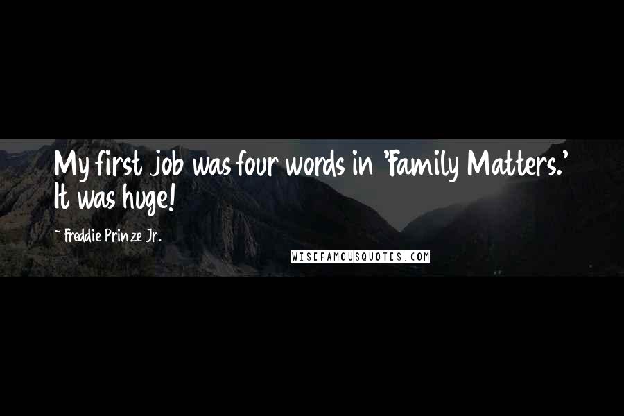 Freddie Prinze Jr. Quotes: My first job was four words in 'Family Matters.' It was huge!