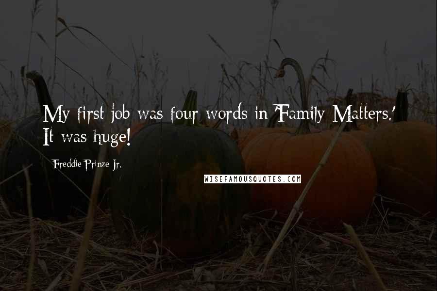 Freddie Prinze Jr. Quotes: My first job was four words in 'Family Matters.' It was huge!