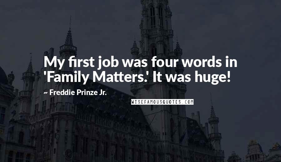 Freddie Prinze Jr. Quotes: My first job was four words in 'Family Matters.' It was huge!