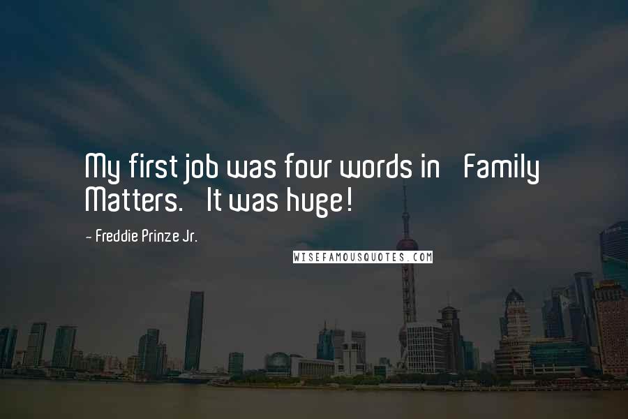 Freddie Prinze Jr. Quotes: My first job was four words in 'Family Matters.' It was huge!
