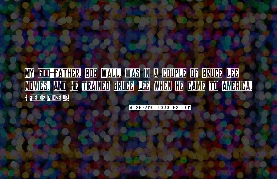 Freddie Prinze Jr. Quotes: My god-father, Bob Wall, was in a couple of Bruce Lee movies, and he trained Bruce Lee when he came to America.