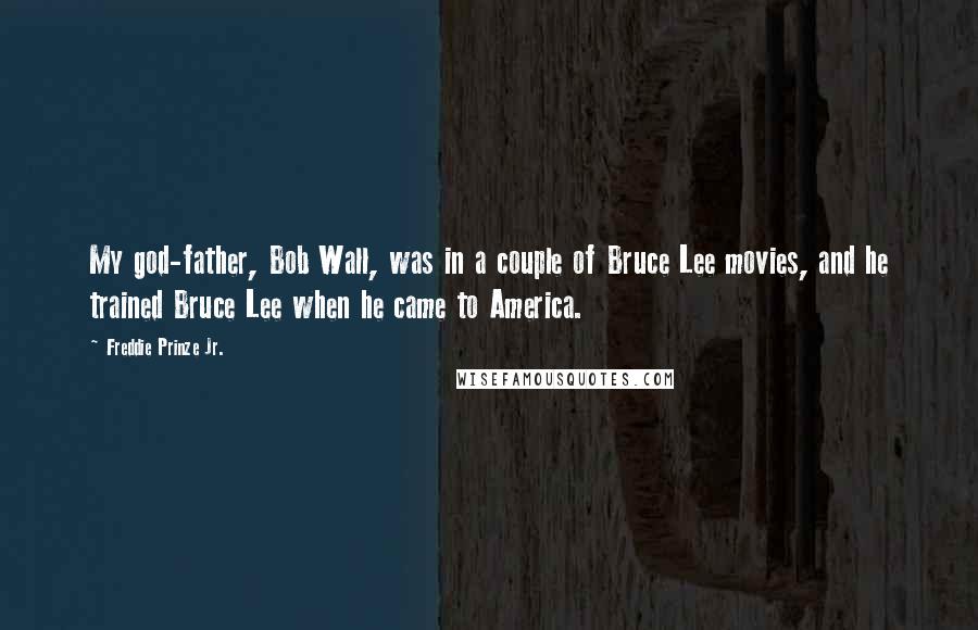 Freddie Prinze Jr. Quotes: My god-father, Bob Wall, was in a couple of Bruce Lee movies, and he trained Bruce Lee when he came to America.