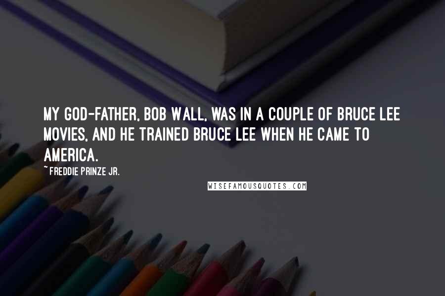 Freddie Prinze Jr. Quotes: My god-father, Bob Wall, was in a couple of Bruce Lee movies, and he trained Bruce Lee when he came to America.