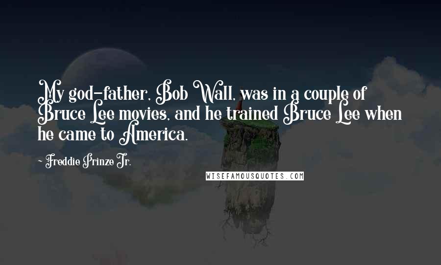 Freddie Prinze Jr. Quotes: My god-father, Bob Wall, was in a couple of Bruce Lee movies, and he trained Bruce Lee when he came to America.