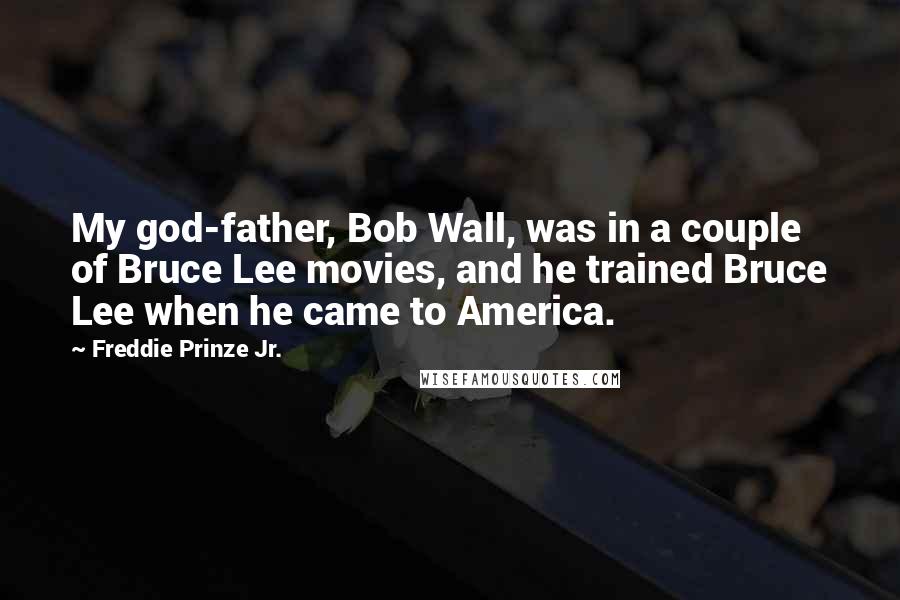 Freddie Prinze Jr. Quotes: My god-father, Bob Wall, was in a couple of Bruce Lee movies, and he trained Bruce Lee when he came to America.