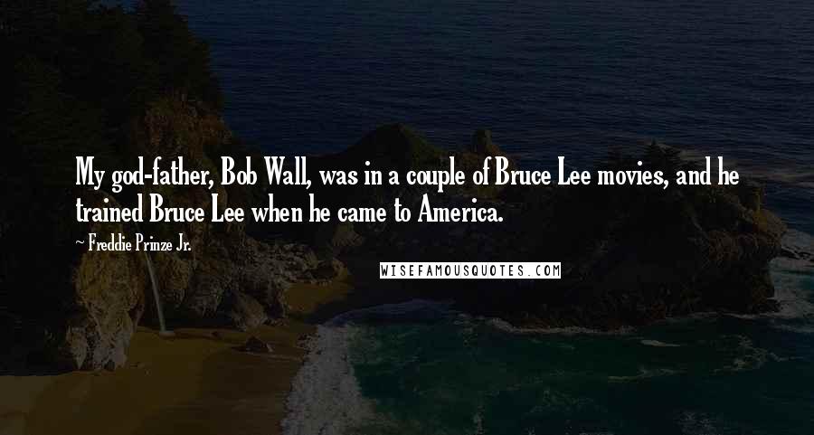 Freddie Prinze Jr. Quotes: My god-father, Bob Wall, was in a couple of Bruce Lee movies, and he trained Bruce Lee when he came to America.