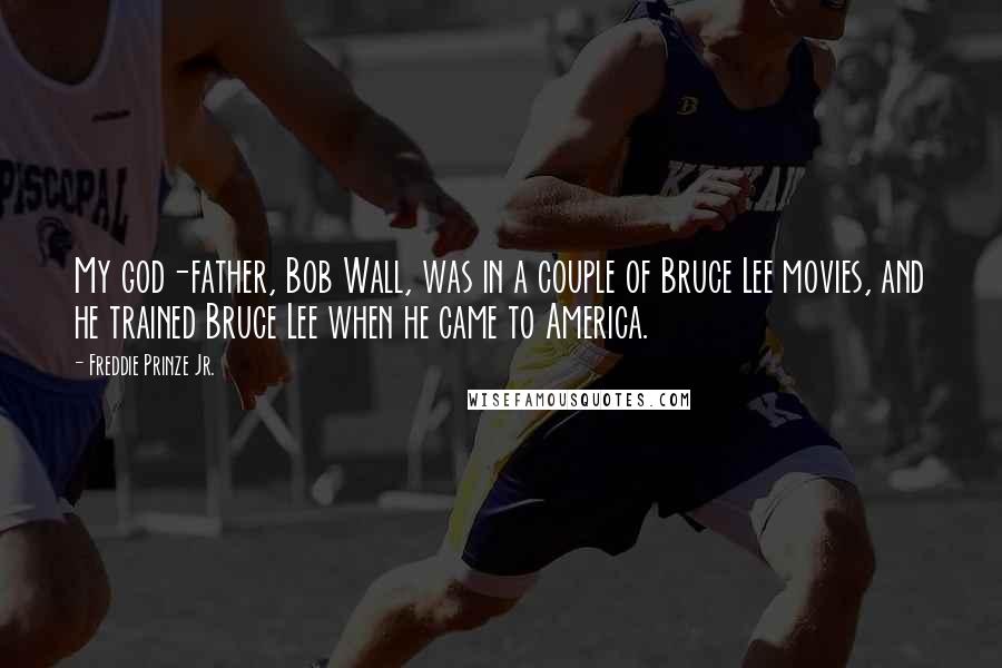 Freddie Prinze Jr. Quotes: My god-father, Bob Wall, was in a couple of Bruce Lee movies, and he trained Bruce Lee when he came to America.