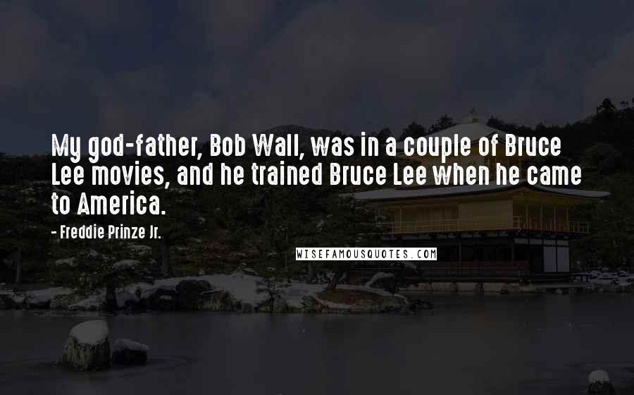 Freddie Prinze Jr. Quotes: My god-father, Bob Wall, was in a couple of Bruce Lee movies, and he trained Bruce Lee when he came to America.