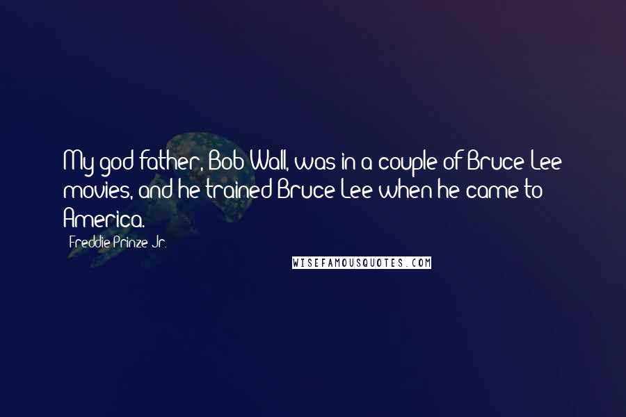 Freddie Prinze Jr. Quotes: My god-father, Bob Wall, was in a couple of Bruce Lee movies, and he trained Bruce Lee when he came to America.