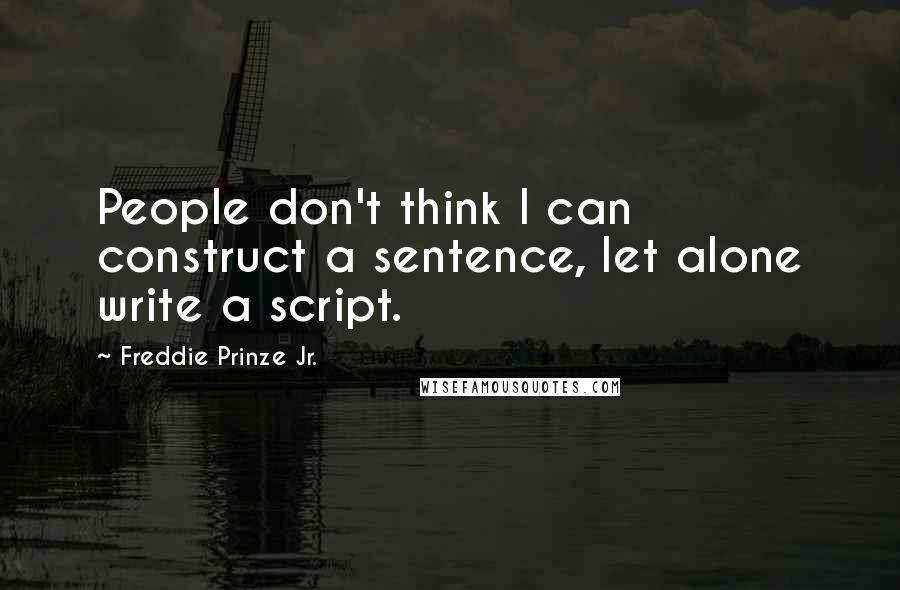 Freddie Prinze Jr. Quotes: People don't think I can construct a sentence, let alone write a script.