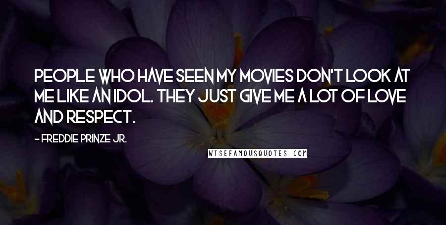 Freddie Prinze Jr. Quotes: People who have seen my movies don't look at me like an idol. They just give me a lot of love and respect.