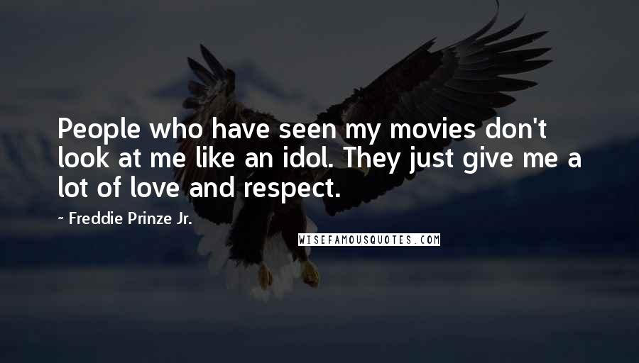 Freddie Prinze Jr. Quotes: People who have seen my movies don't look at me like an idol. They just give me a lot of love and respect.