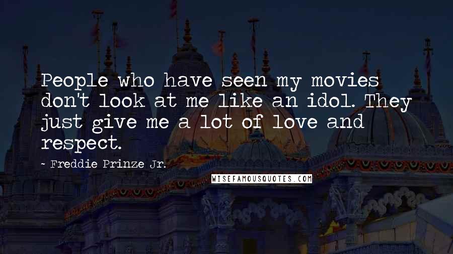 Freddie Prinze Jr. Quotes: People who have seen my movies don't look at me like an idol. They just give me a lot of love and respect.