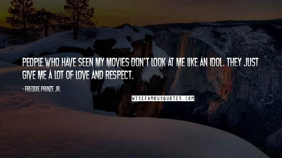 Freddie Prinze Jr. Quotes: People who have seen my movies don't look at me like an idol. They just give me a lot of love and respect.