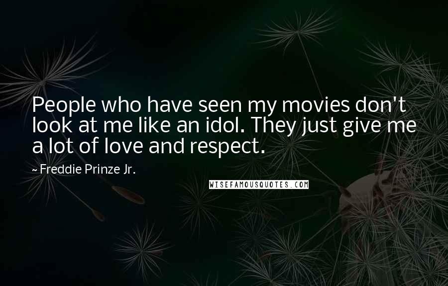Freddie Prinze Jr. Quotes: People who have seen my movies don't look at me like an idol. They just give me a lot of love and respect.