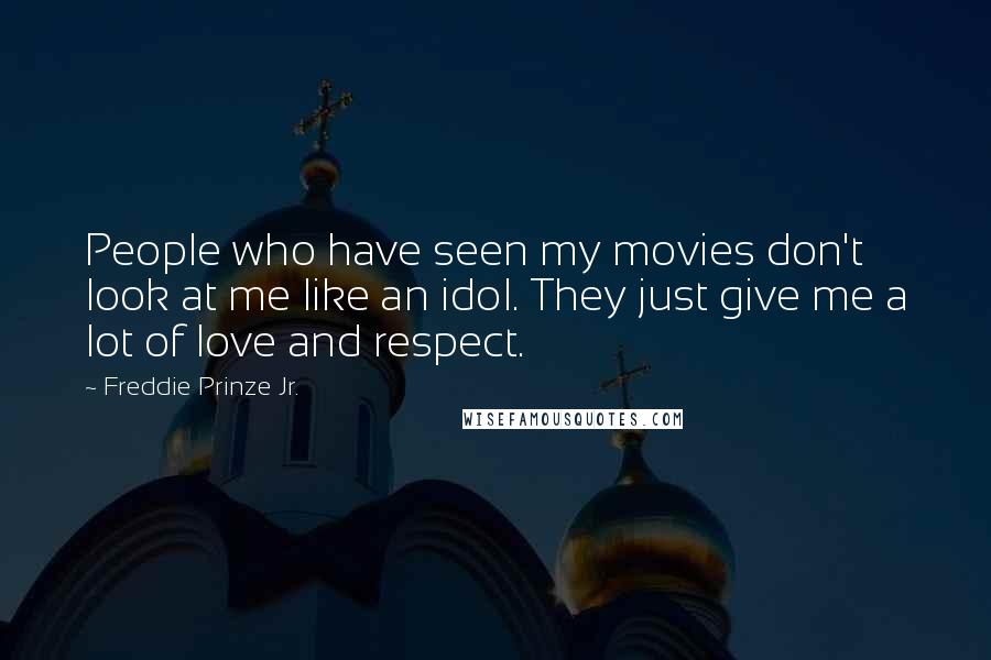 Freddie Prinze Jr. Quotes: People who have seen my movies don't look at me like an idol. They just give me a lot of love and respect.
