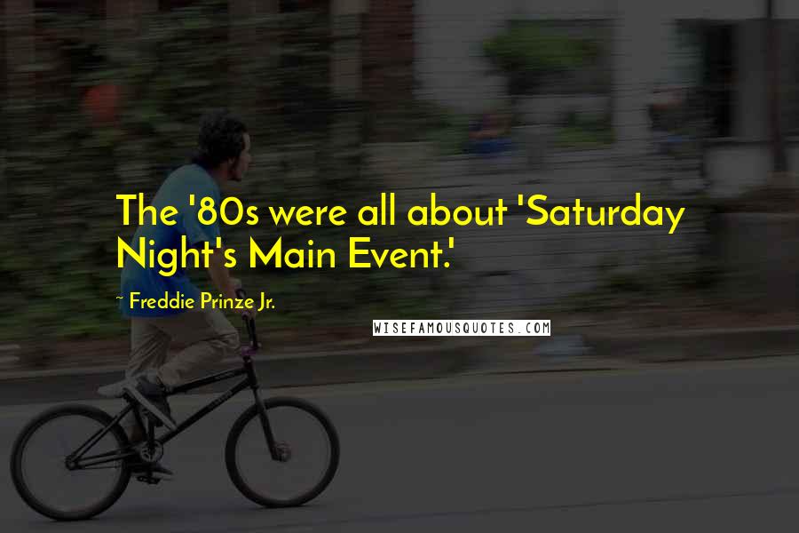 Freddie Prinze Jr. Quotes: The '80s were all about 'Saturday Night's Main Event.'