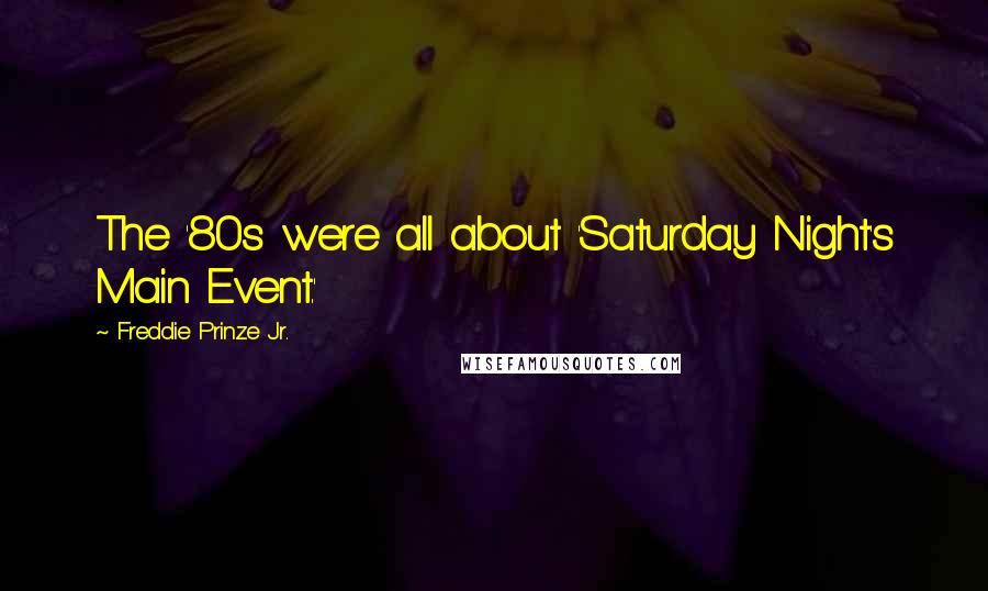 Freddie Prinze Jr. Quotes: The '80s were all about 'Saturday Night's Main Event.'