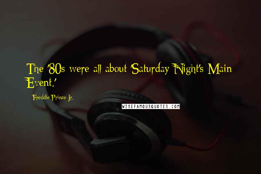 Freddie Prinze Jr. Quotes: The '80s were all about 'Saturday Night's Main Event.'