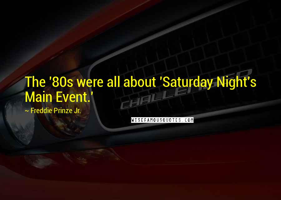 Freddie Prinze Jr. Quotes: The '80s were all about 'Saturday Night's Main Event.'