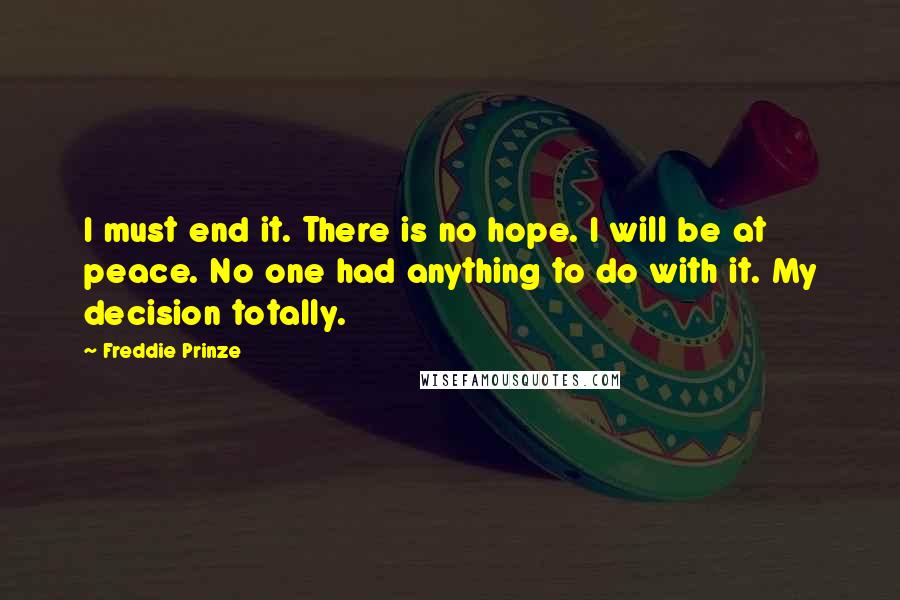 Freddie Prinze Quotes: I must end it. There is no hope. I will be at peace. No one had anything to do with it. My decision totally.