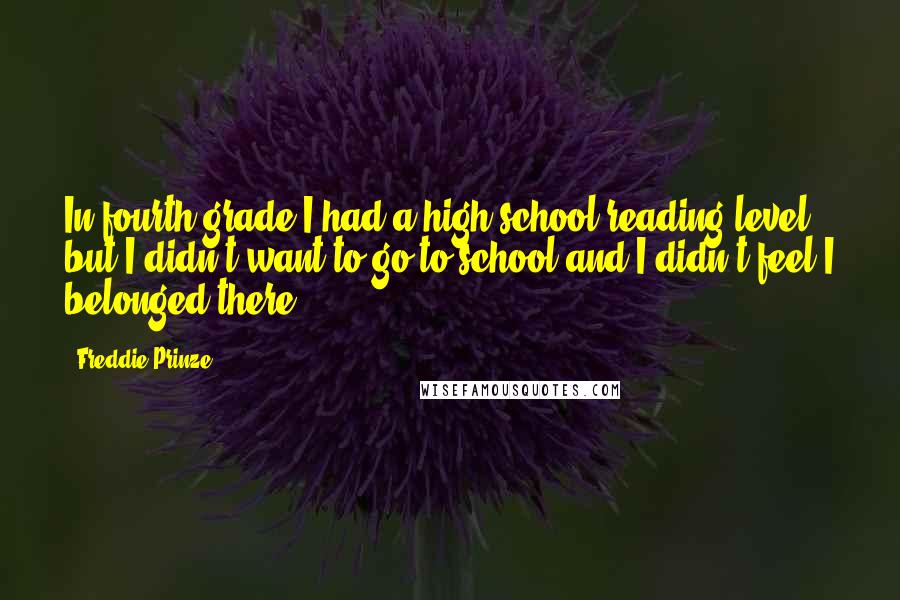 Freddie Prinze Quotes: In fourth grade I had a high school reading level, but I didn't want to go to school and I didn't feel I belonged there.