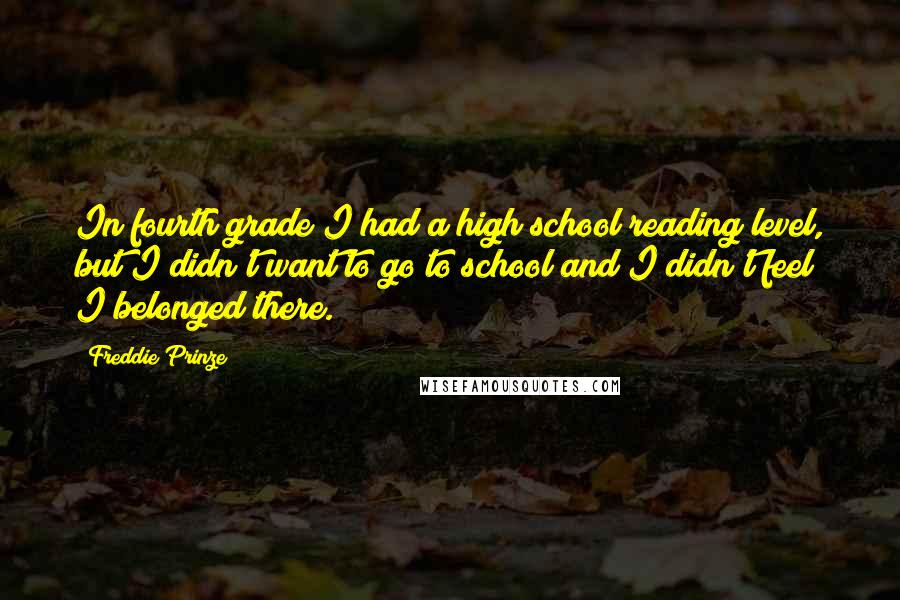 Freddie Prinze Quotes: In fourth grade I had a high school reading level, but I didn't want to go to school and I didn't feel I belonged there.