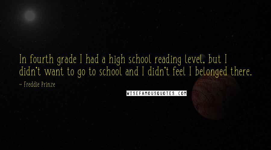 Freddie Prinze Quotes: In fourth grade I had a high school reading level, but I didn't want to go to school and I didn't feel I belonged there.
