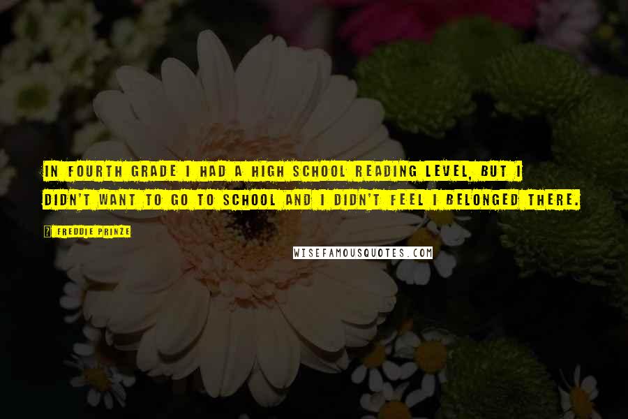 Freddie Prinze Quotes: In fourth grade I had a high school reading level, but I didn't want to go to school and I didn't feel I belonged there.