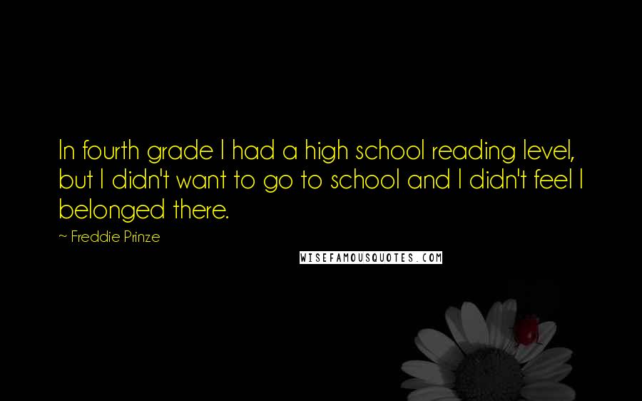 Freddie Prinze Quotes: In fourth grade I had a high school reading level, but I didn't want to go to school and I didn't feel I belonged there.