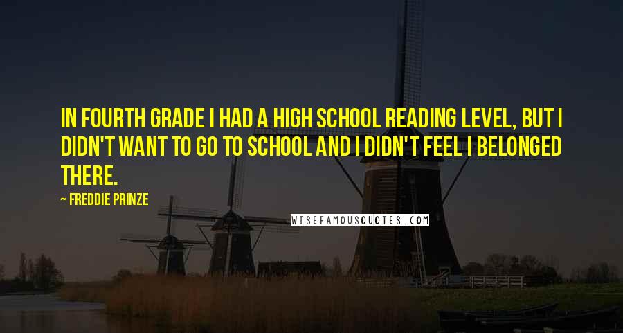Freddie Prinze Quotes: In fourth grade I had a high school reading level, but I didn't want to go to school and I didn't feel I belonged there.