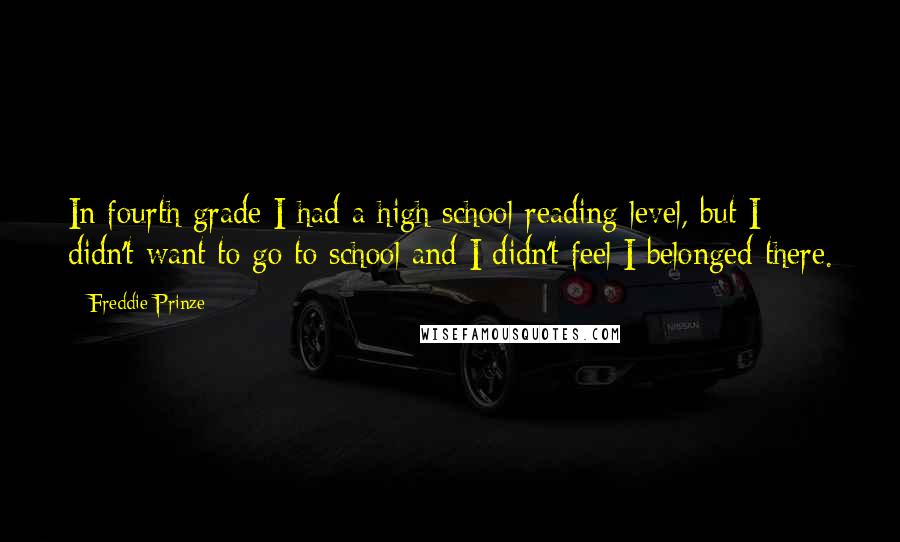 Freddie Prinze Quotes: In fourth grade I had a high school reading level, but I didn't want to go to school and I didn't feel I belonged there.