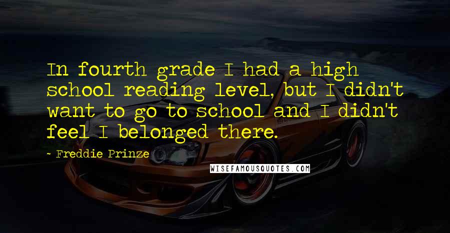 Freddie Prinze Quotes: In fourth grade I had a high school reading level, but I didn't want to go to school and I didn't feel I belonged there.