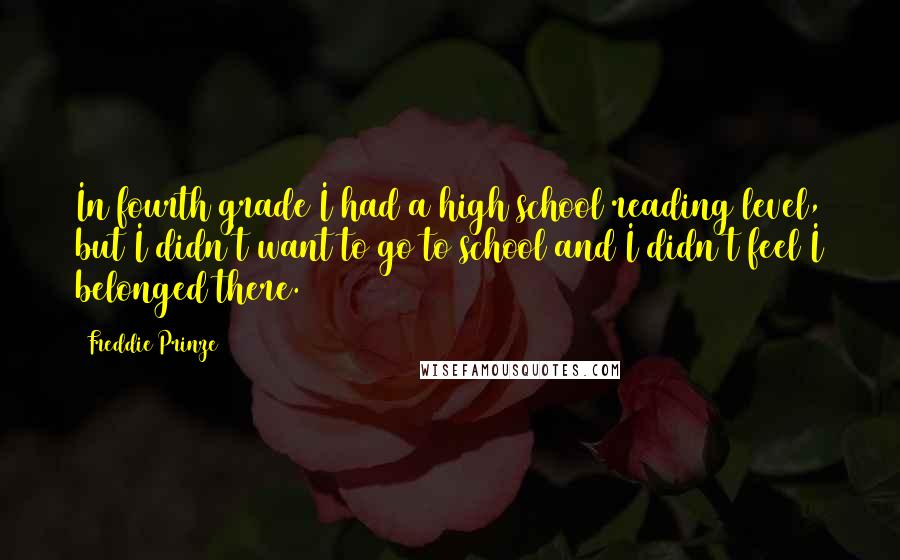 Freddie Prinze Quotes: In fourth grade I had a high school reading level, but I didn't want to go to school and I didn't feel I belonged there.