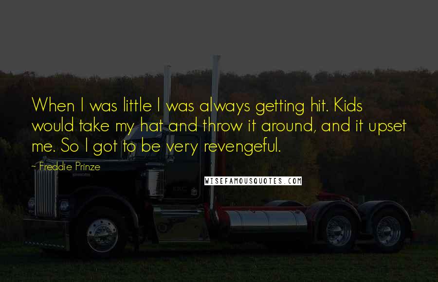 Freddie Prinze Quotes: When I was little I was always getting hit. Kids would take my hat and throw it around, and it upset me. So I got to be very revengeful.