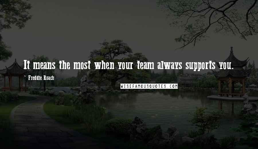 Freddie Roach Quotes: It means the most when your team always supports you.