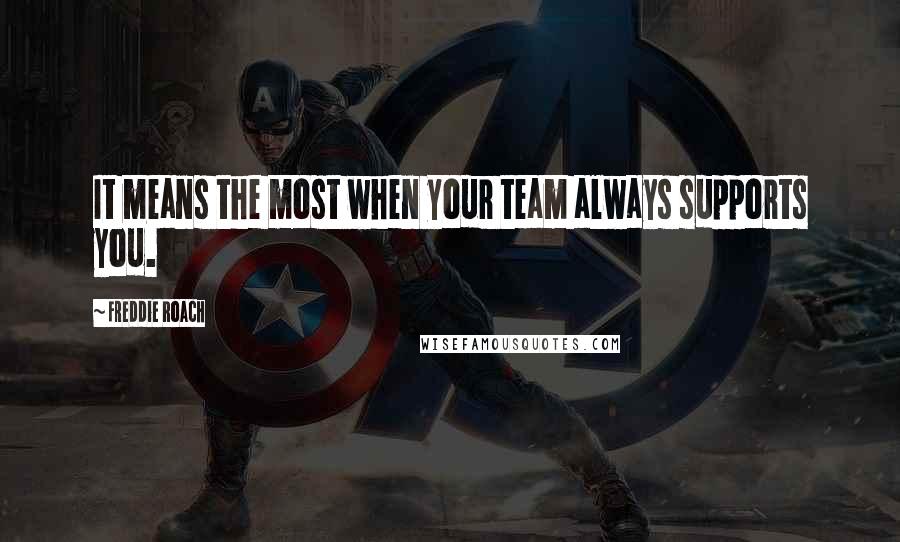 Freddie Roach Quotes: It means the most when your team always supports you.
