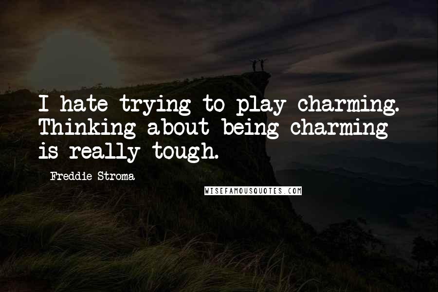 Freddie Stroma Quotes: I hate trying to play charming. Thinking about being charming is really tough.