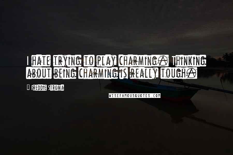 Freddie Stroma Quotes: I hate trying to play charming. Thinking about being charming is really tough.